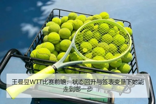 王曼昱WTT比赛前瞻：状态回升与签表变量下她能走到哪一步